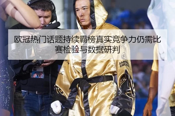 ou-guan-re-men-hua-ti-chi-xu-ba-bang-zhen-shi-jing-zheng-li-reng-xu-bi-sai-jian-yan-yu-shu-ju-yan-pan-2-795.jpg