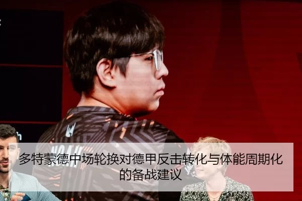 多特蒙德中场轮换对德甲反击转化与体能周期化的备战建议
