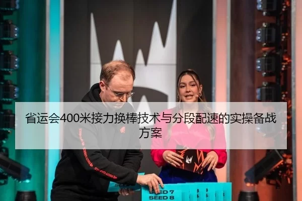 省运会400米接力换棒技术与分段配速的实操备战方案