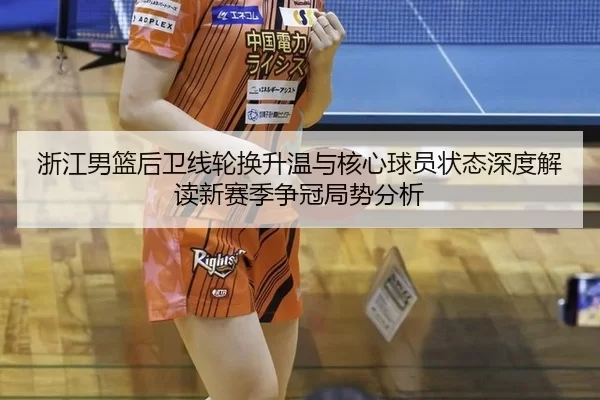 浙江男篮后卫线轮换升温与核心球员状态深度解读新赛季争冠局势分析